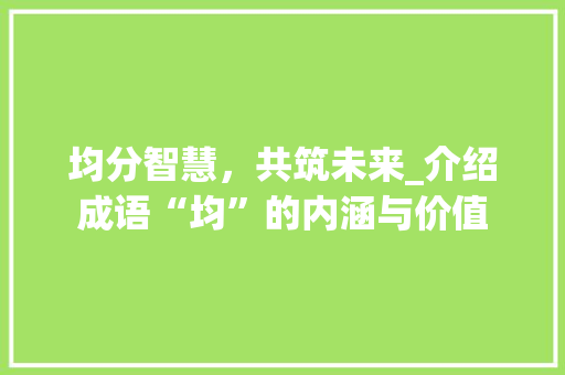 均分智慧，共筑未来_介绍成语“均”的内涵与价值