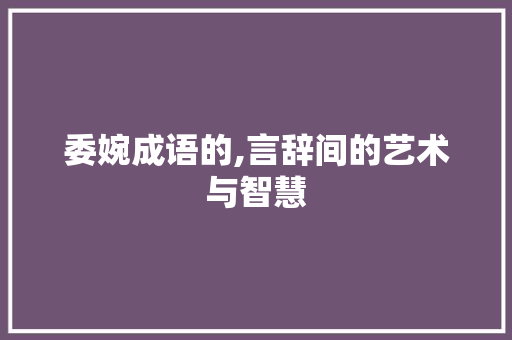 委婉成语的,言辞间的艺术与智慧