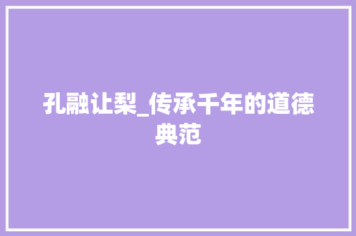 孔融让梨_传承千年的道德典范