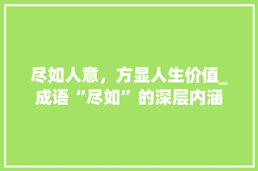 尽如人意，方显人生价值_成语“尽如”的深层内涵