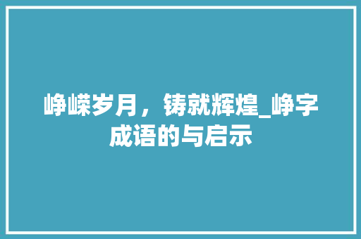 峥嵘岁月，铸就辉煌_峥字成语的与启示