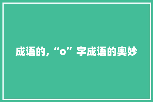 成语的,“o”字成语的奥妙 诗词鉴赏