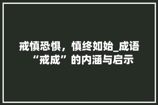 戒慎恐惧，慎终如始_成语“戒成”的内涵与启示