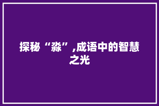 探秘“淼”,成语中的智慧之光