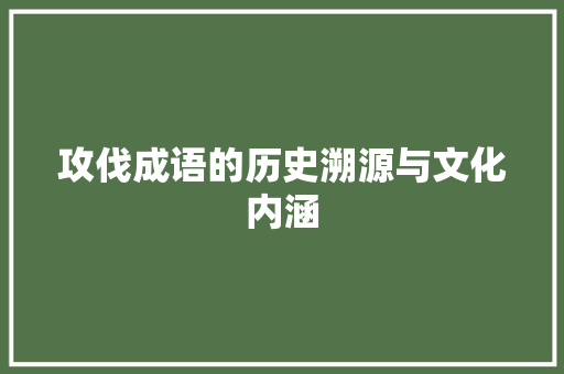 攻伐成语的历史溯源与文化内涵