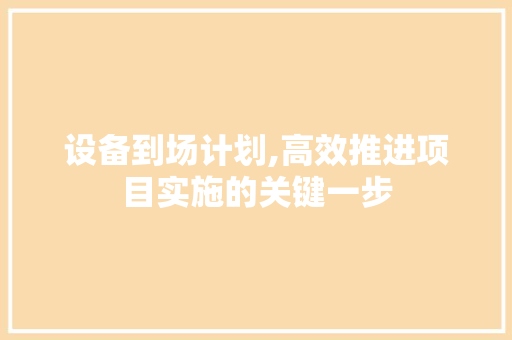 设备到场计划,高效推进项目实施的关键一步