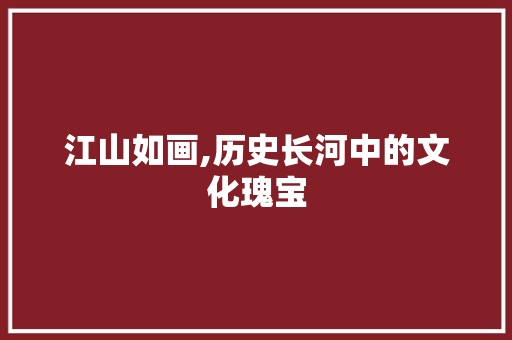 江山如画,历史长河中的文化瑰宝