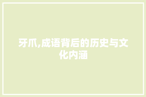 牙爪,成语背后的历史与文化内涵