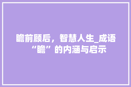 瞻前顾后，智慧人生_成语“瞻”的内涵与启示