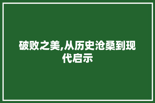 破败之美,从历史沧桑到现代启示