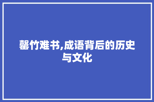 罄竹难书,成语背后的历史与文化