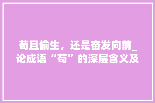 苟且偷生，还是奋发向前_论成语“苟”的深层含义及其启示
