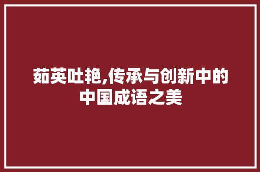 茹英吐艳,传承与创新中的中国成语之美