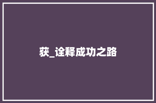 获_诠释成功之路