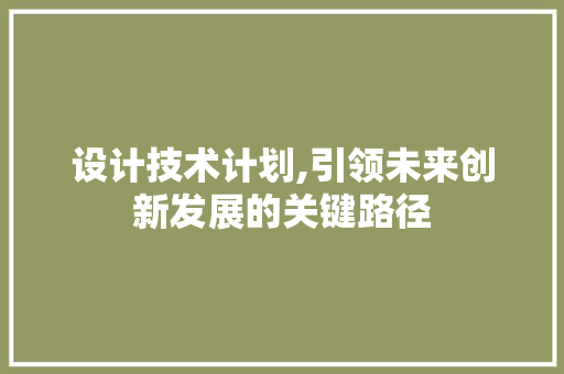 设计技术计划,引领未来创新发展的关键路径