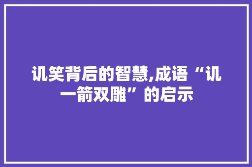 讥笑背后的智慧,成语“讥一箭双雕”的启示