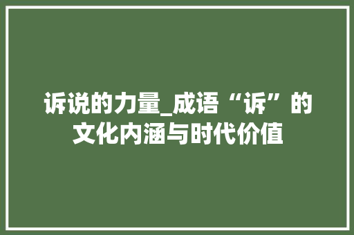 诉说的力量_成语“诉”的文化内涵与时代价值