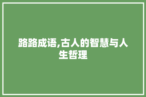 路路成语,古人的智慧与人生哲理 演讲稿