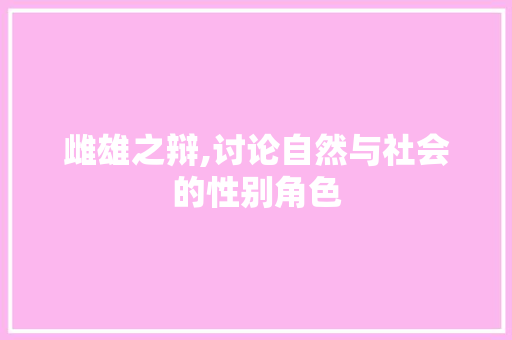 雌雄之辩,讨论自然与社会的性别角色