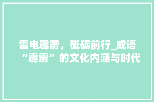 雷电霹雳，砥砺前行_成语“霹雳”的文化内涵与时代价值