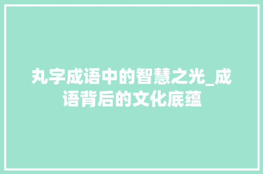 丸字成语中的智慧之光_成语背后的文化底蕴