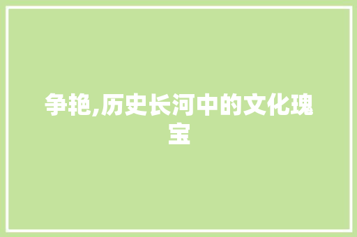 争艳,历史长河中的文化瑰宝