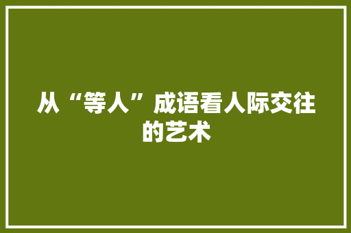 从“等人”成语看人际交往的艺术