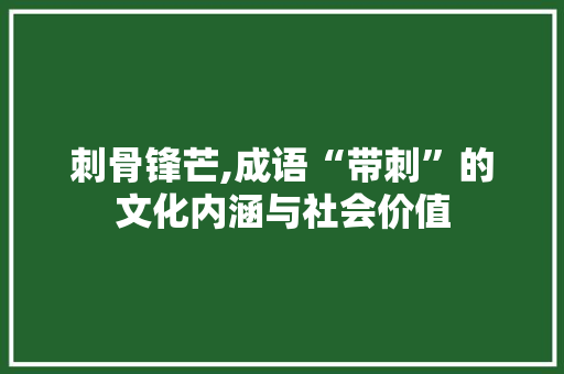 刺骨锋芒,成语“带刺”的文化内涵与社会价值