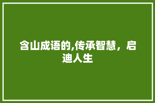 含山成语的,传承智慧，启迪人生