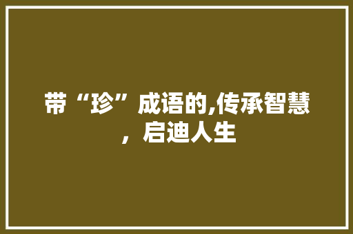 带“珍”成语的,传承智慧，启迪人生 诗词鉴赏