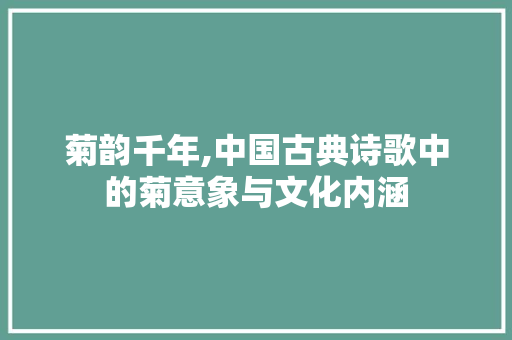 菊韵千年,中国古典诗歌中的菊意象与文化内涵