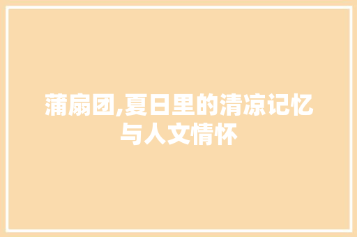 蒲扇团,夏日里的清凉记忆与人文情怀