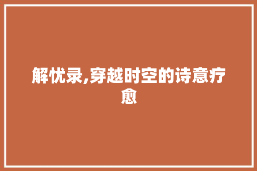 解忧录,穿越时空的诗意疗愈