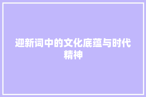 迎新词中的文化底蕴与时代精神