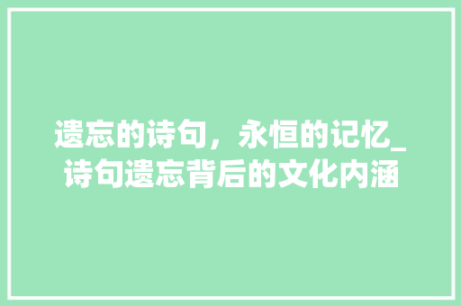 遗忘的诗句，永恒的记忆_诗句遗忘背后的文化内涵