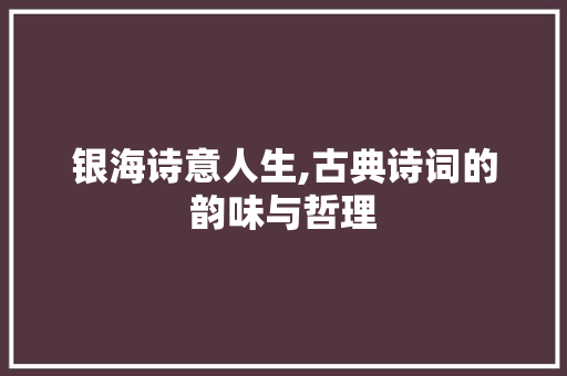 银海诗意人生,古典诗词的韵味与哲理