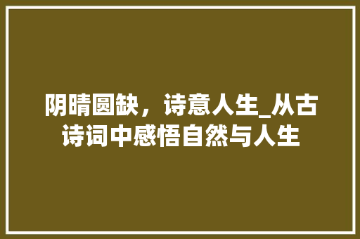 阴晴圆缺，诗意人生_从古诗词中感悟自然与人生