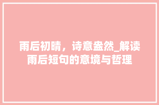 雨后初晴，诗意盎然_解读雨后短句的意境与哲理