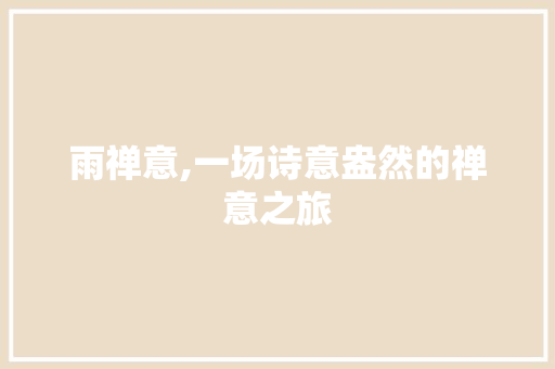 雨禅意,一场诗意盎然的禅意之旅