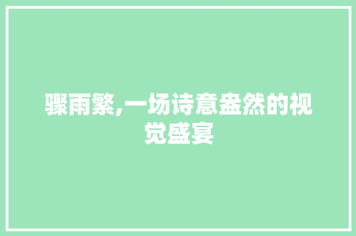 骤雨繁,一场诗意盎然的视觉盛宴