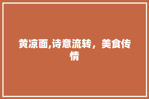 黄凉面,诗意流转，美食传情