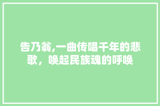 告乃翁,一曲传唱千年的悲歌，唤起民族魂的呼唤