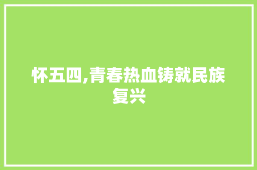 怀五四,青春热血铸就民族复兴