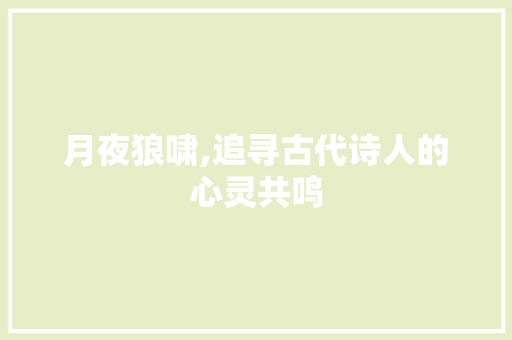 月夜狼啸,追寻古代诗人的心灵共鸣 合同范本