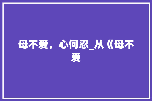 母不爱，心何忍_从《母不爱