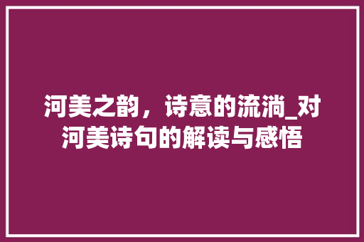河美之韵，诗意的流淌_对河美诗句的解读与感悟