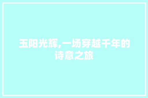 玉阳光辉,一场穿越千年的诗意之旅
