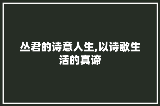 丛君的诗意人生,以诗歌生活的真谛