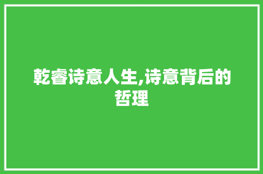 乾睿诗意人生,诗意背后的哲理