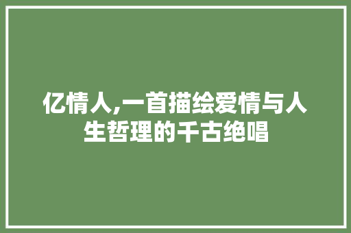 亿情人,一首描绘爱情与人生哲理的千古绝唱